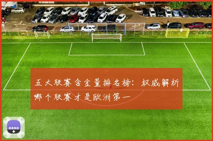 五大联赛含金量排名榜：权威解析哪个联赛才是欧洲第一