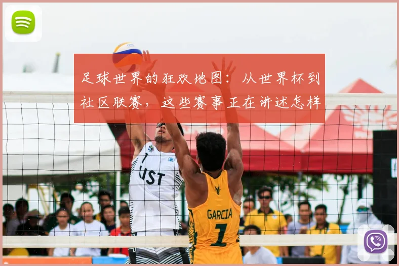 足球世界的狂欢地图：从世界杯到社区联赛，这些赛事正在讲述怎样的热血故事？