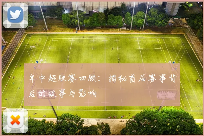 年中超联赛回顾：揭秘首届赛事背后的故事与影响