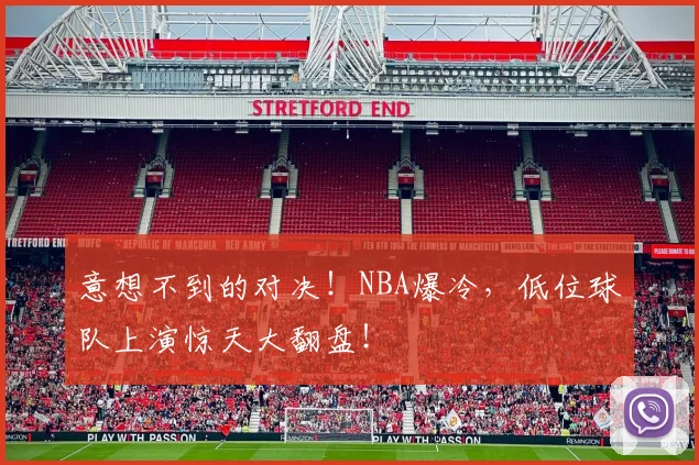 意想不到的对决!NBA爆冷,低位球队上演惊天大翻盘!
