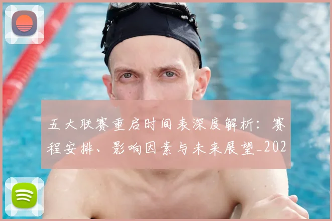 五大联赛重启时间表深度解析：赛程安排、影响因素与未来展望_20260611141830
