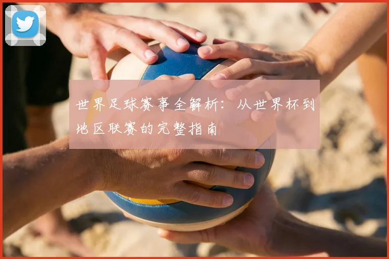 世界足球赛事全解析：从世界杯到地区联赛的完整指南