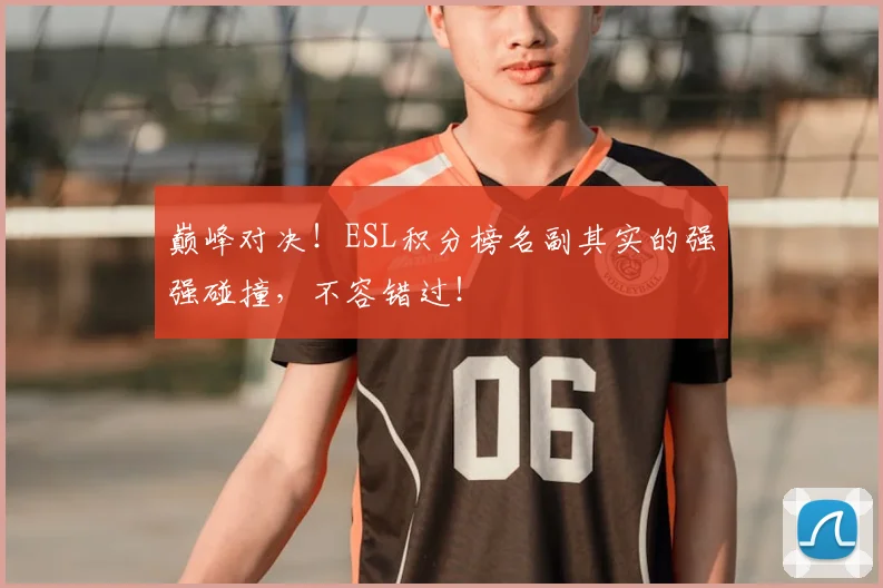 巅峰对决!ESL积分榜名副其实的强强碰撞,不容错过!