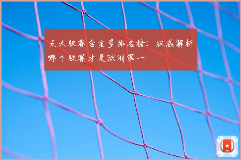 五大联赛含金量排名榜:权威解析哪个联赛才是欧洲第一