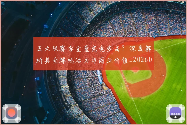 五大联赛含金量究竟多高?深度解析其全球统治力与商业价值_20260611141030