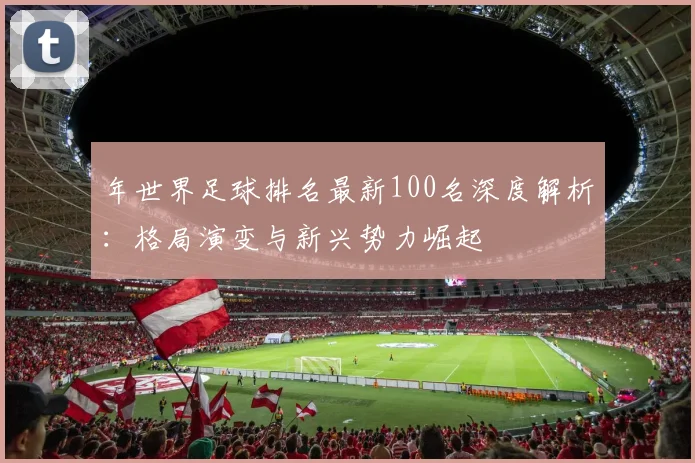 年世界足球排名最新100名深度解析：格局演变与新兴势力崛起
