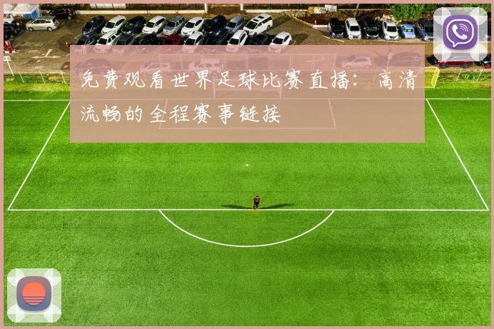 免费观看世界足球比赛直播:高清流畅的全程赛事链接