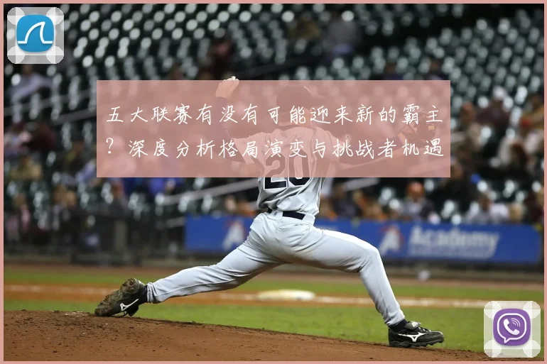 五大联赛有没有可能迎来新的霸主？深度分析格局演变与挑战者机遇