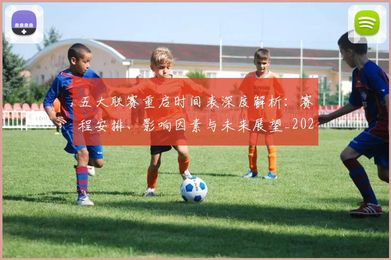 五大联赛重启时间表深度解析：赛程安排、影响因素与未来展望_20260611141830