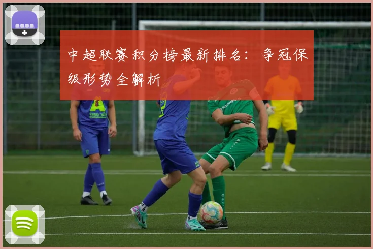 中超联赛积分榜最新排名：争冠保级形势全解析