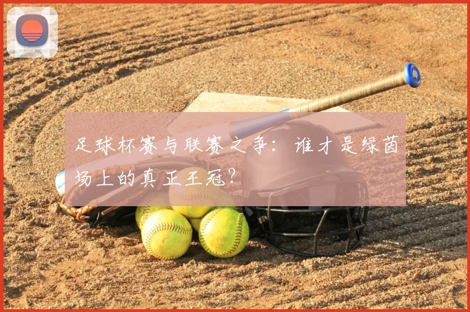 足球杯赛与联赛之争：谁才是绿茵场上的真正王冠？