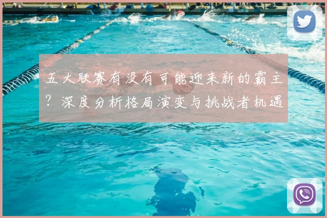 五大联赛有没有可能迎来新的霸主？深度分析格局演变与挑战者机遇