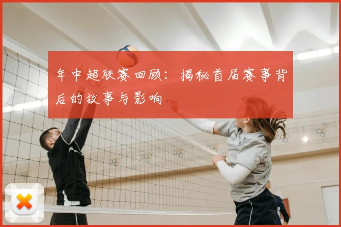 年中超联赛回顾：揭秘首届赛事背后的故事与影响