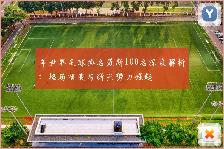 年世界足球排名最新100名深度解析：格局演变与新兴势力崛起